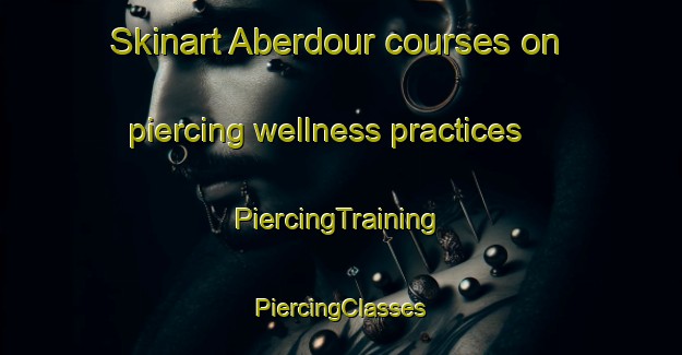 Skinart Aberdour courses on piercing wellness practices | #PiercingTraining #PiercingClasses #SkinartTraining-South Africa