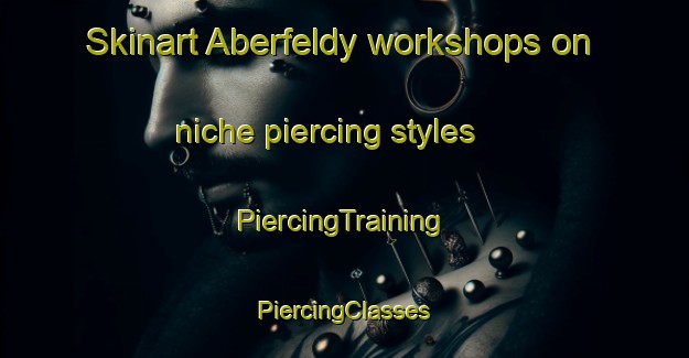 Skinart Aberfeldy workshops on niche piercing styles | #PiercingTraining #PiercingClasses #SkinartTraining-South Africa