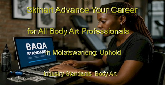 Skinart Advance Your Career for All Body Art Professionals in Molatswaneng: Uphold Industry Standards | Body Art Qualification Authority | BAQA-South Africa