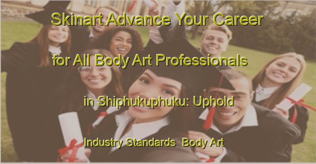 Skinart Advance Your Career for All Body Art Professionals in Shiphukuphuku: Uphold Industry Standards | Body Art Qualification Authority | BAQA-South Africa