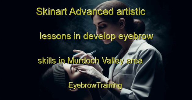 Skinart Advanced artistic lessons in develop eyebrow skills in Murdoch Valley area | EyebrowTraining | EyebrowClasses | SkinartTraining-South Africa