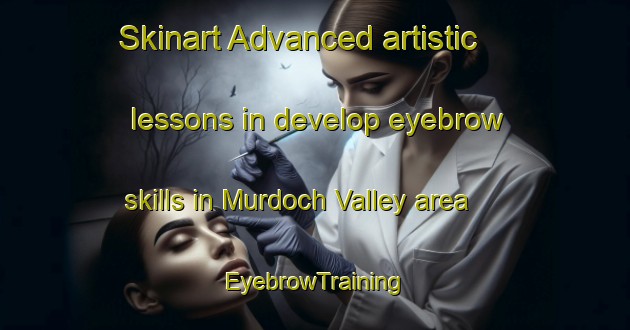 Skinart Advanced artistic lessons in develop eyebrow skills in Murdoch Valley area | EyebrowTraining | EyebrowClasses | SkinartTraining-South Africa