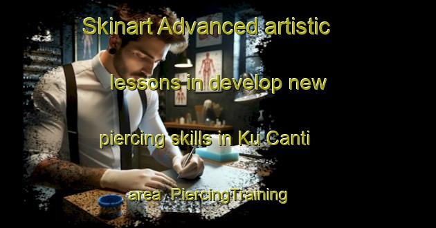 Skinart Advanced artistic lessons in develop new piercing skills in Ku Canti area | PiercingTraining | PiercingClasses | SkinartTraining-South Africa