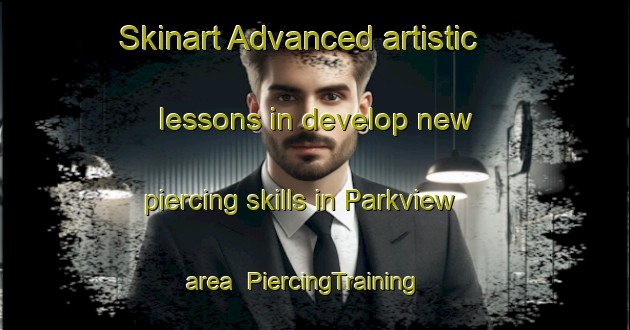 Skinart Advanced artistic lessons in develop new piercing skills in Parkview area | PiercingTraining | PiercingClasses | SkinartTraining-South Africa