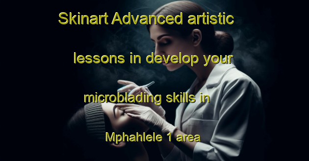 Skinart Advanced artistic lessons in develop your microblading skills in Mphahlele 1 area | MicrobladingTraining | MicrobladingClasses | SkinartTraining-South Africa