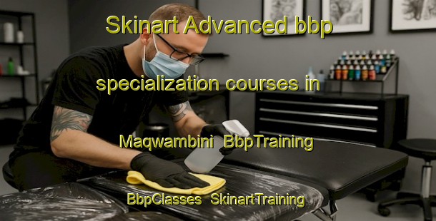 Skinart Advanced bbp specialization courses in Maqwambini | BbpTraining | BbpClasses | SkinartTraining-South Africa
