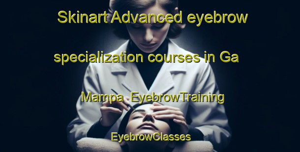 Skinart Advanced eyebrow specialization courses in Ga Mampa | EyebrowTraining | EyebrowClasses | SkinartTraining-South Africa