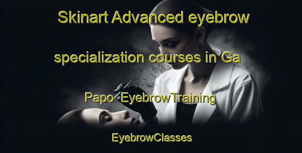 Skinart Advanced eyebrow specialization courses in Ga Papo | EyebrowTraining | EyebrowClasses | SkinartTraining-South Africa