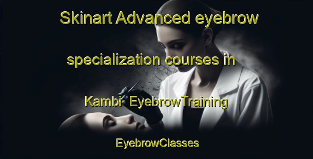 Skinart Advanced eyebrow specialization courses in Kambi | EyebrowTraining | EyebrowClasses | SkinartTraining-South Africa