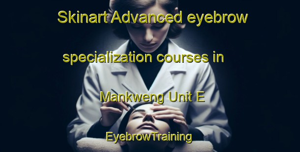 Skinart Advanced eyebrow specialization courses in Mankweng Unit E | EyebrowTraining | EyebrowClasses | SkinartTraining-South Africa