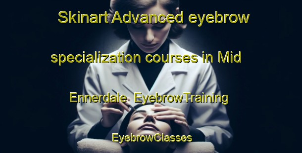 Skinart Advanced eyebrow specialization courses in Mid Ennerdale | EyebrowTraining | EyebrowClasses | SkinartTraining-South Africa