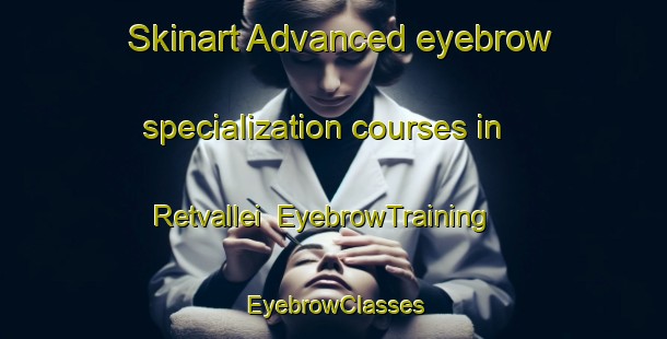Skinart Advanced eyebrow specialization courses in Retvallei | EyebrowTraining | EyebrowClasses | SkinartTraining-South Africa