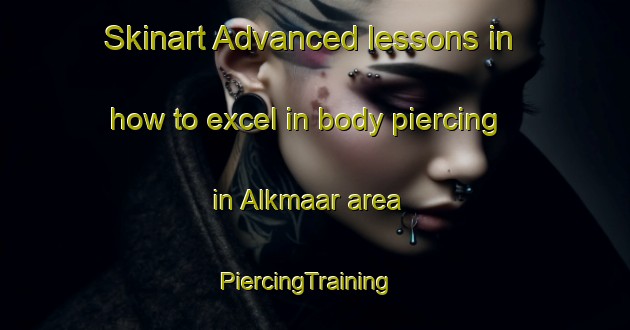 Skinart Advanced lessons in how to excel in body piercing in Alkmaar area | PiercingTraining | PiercingClasses | SkinartTraining-South Africa
