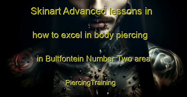 Skinart Advanced lessons in how to excel in body piercing in Bultfontein Number Two area | PiercingTraining | PiercingClasses | SkinartTraining-South Africa