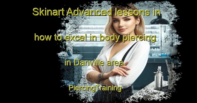 Skinart Advanced lessons in how to excel in body piercing in Danville area | PiercingTraining | PiercingClasses | SkinartTraining-South Africa