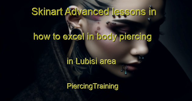 Skinart Advanced lessons in how to excel in body piercing in Lubisi area | PiercingTraining | PiercingClasses | SkinartTraining-South Africa