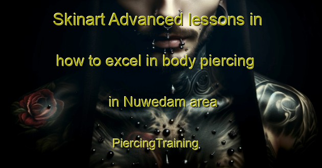 Skinart Advanced lessons in how to excel in body piercing in Nuwedam area | PiercingTraining | PiercingClasses | SkinartTraining-South Africa