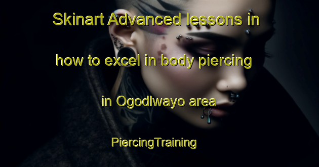 Skinart Advanced lessons in how to excel in body piercing in Ogodlwayo area | PiercingTraining | PiercingClasses | SkinartTraining-South Africa