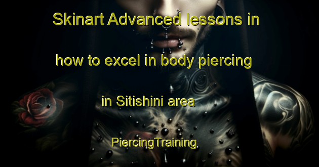 Skinart Advanced lessons in how to excel in body piercing in Sitishini area | PiercingTraining | PiercingClasses | SkinartTraining-South Africa