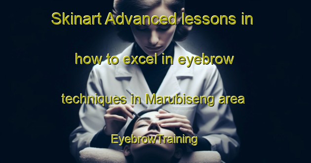 Skinart Advanced lessons in how to excel in eyebrow techniques in Marubiseng area | EyebrowTraining | EyebrowClasses | SkinartTraining-South Africa