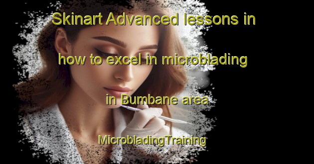 Skinart Advanced lessons in how to excel in microblading in Bumbane area | MicrobladingTraining | MicrobladingClasses | SkinartTraining-South Africa