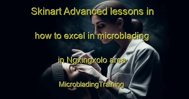 Skinart Advanced lessons in how to excel in microblading in Ngxingxolo area | MicrobladingTraining | MicrobladingClasses | SkinartTraining-South Africa