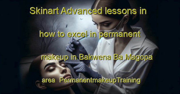 Skinart Advanced lessons in how to excel in permanent makeup in Bakwena Ba Magopa area | PermanentmakeupTraining | PermanentmakeupClasses | SkinartTraining-South Africa