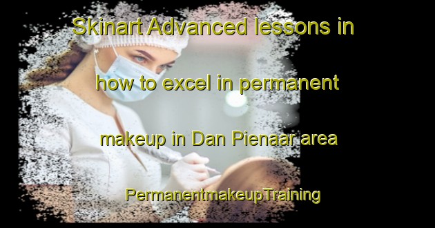 Skinart Advanced lessons in how to excel in permanent makeup in Dan Pienaar area | PermanentmakeupTraining | PermanentmakeupClasses | SkinartTraining-South Africa
