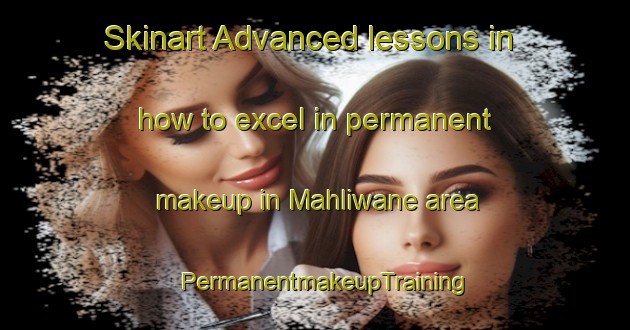 Skinart Advanced lessons in how to excel in permanent makeup in Mahliwane area | PermanentmakeupTraining | PermanentmakeupClasses | SkinartTraining-South Africa