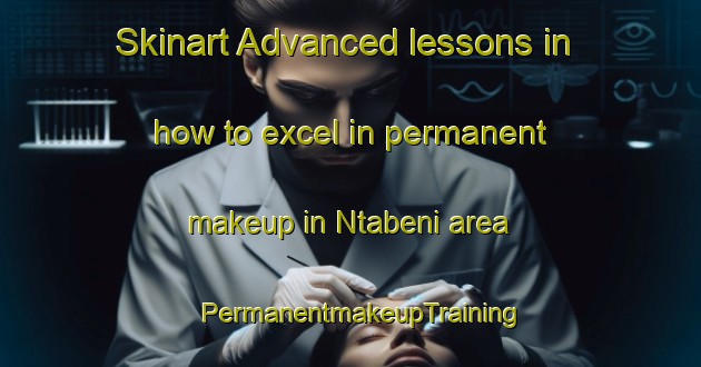 Skinart Advanced lessons in how to excel in permanent makeup in Ntabeni area | PermanentmakeupTraining | PermanentmakeupClasses | SkinartTraining-South Africa