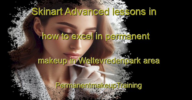 Skinart Advanced lessons in how to excel in permanent makeup in Weltevredenpark area | PermanentmakeupTraining | PermanentmakeupClasses | SkinartTraining-South Africa