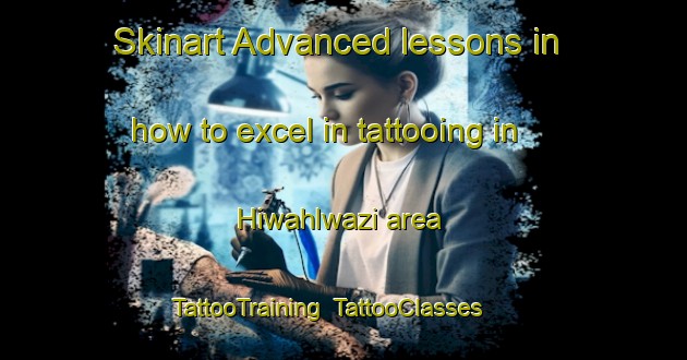 Skinart Advanced lessons in how to excel in tattooing in Hiwahlwazi area | TattooTraining | TattooClasses | SkinartTraining-South Africa
