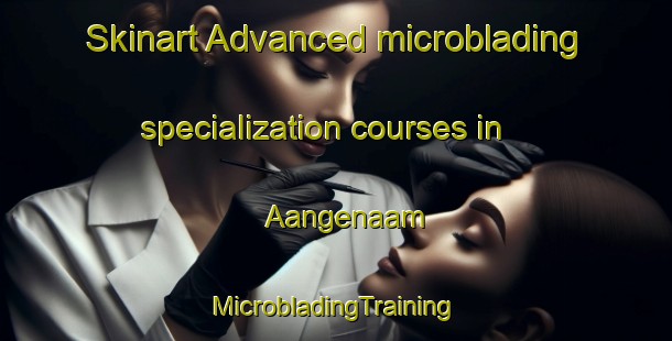 Skinart Advanced microblading specialization courses in Aangenaam | #MicrobladingTraining #MicrobladingClasses #SkinartTraining-South Africa