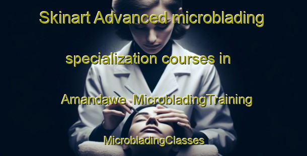 Skinart Advanced microblading specialization courses in Amandawe | #MicrobladingTraining #MicrobladingClasses #SkinartTraining-South Africa