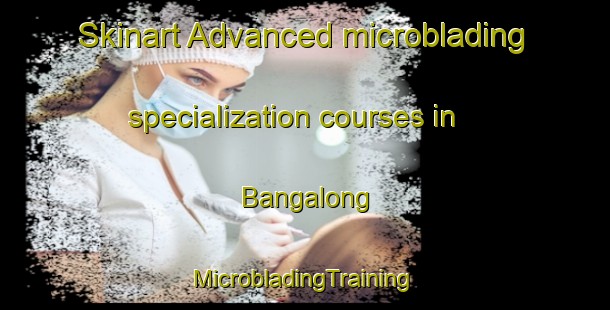 Skinart Advanced microblading specialization courses in Bangalong | #MicrobladingTraining #MicrobladingClasses #SkinartTraining-South Africa