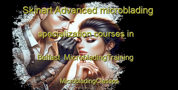 Skinart Advanced microblading specialization courses in Belfast | #MicrobladingTraining #MicrobladingClasses #SkinartTraining-South Africa