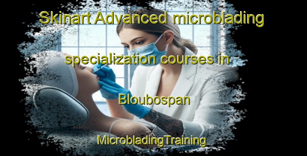 Skinart Advanced microblading specialization courses in Bloubospan | #MicrobladingTraining #MicrobladingClasses #SkinartTraining-South Africa