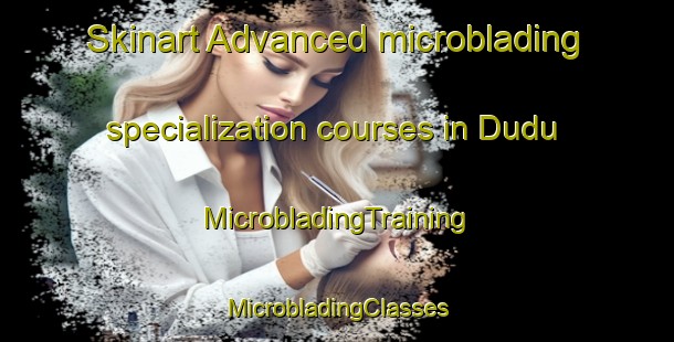 Skinart Advanced microblading specialization courses in Dudu | #MicrobladingTraining #MicrobladingClasses #SkinartTraining-South Africa