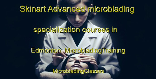 Skinart Advanced microblading specialization courses in Edmonton | #MicrobladingTraining #MicrobladingClasses #SkinartTraining-South Africa