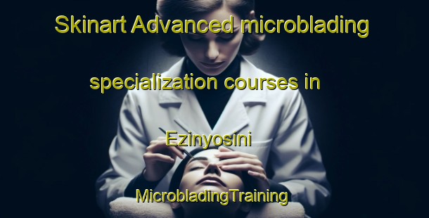 Skinart Advanced microblading specialization courses in Ezinyosini | #MicrobladingTraining #MicrobladingClasses #SkinartTraining-South Africa