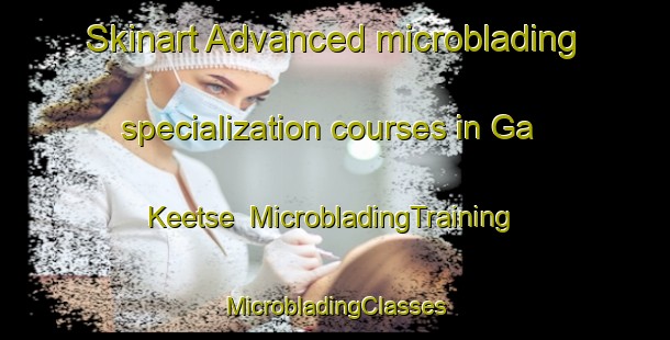 Skinart Advanced microblading specialization courses in Ga Keetse | #MicrobladingTraining #MicrobladingClasses #SkinartTraining-South Africa