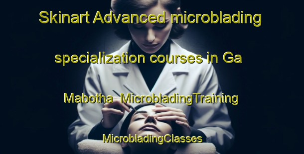 Skinart Advanced microblading specialization courses in Ga Mabotha | #MicrobladingTraining #MicrobladingClasses #SkinartTraining-South Africa