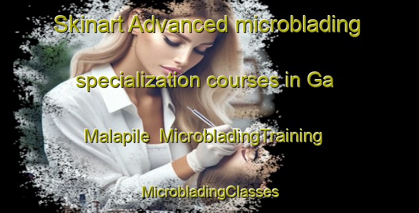 Skinart Advanced microblading specialization courses in Ga Malapile | #MicrobladingTraining #MicrobladingClasses #SkinartTraining-South Africa