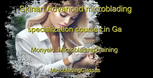 Skinart Advanced microblading specialization courses in Ga Monyeki | MicrobladingTraining | MicrobladingClasses | SkinartTraining-South Africa