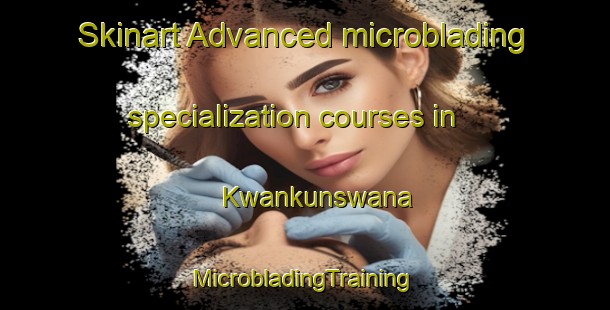 Skinart Advanced microblading specialization courses in Kwankunswana | #MicrobladingTraining #MicrobladingClasses #SkinartTraining-South Africa