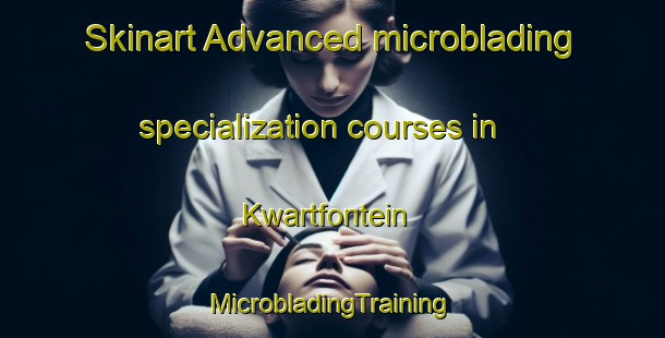 Skinart Advanced microblading specialization courses in Kwartfontein | #MicrobladingTraining #MicrobladingClasses #SkinartTraining-South Africa