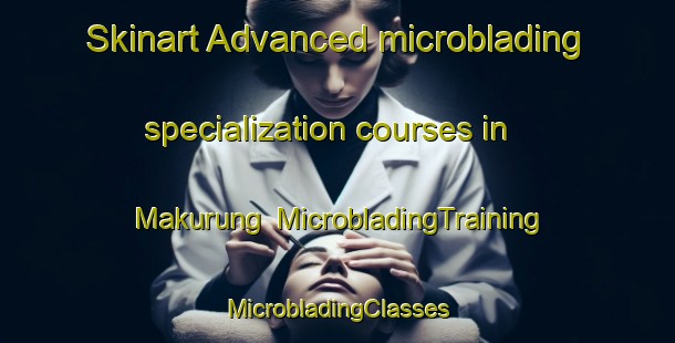 Skinart Advanced microblading specialization courses in Makurung | #MicrobladingTraining #MicrobladingClasses #SkinartTraining-South Africa