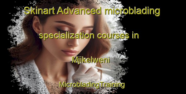 Skinart Advanced microblading specialization courses in Mjikelweni | #MicrobladingTraining #MicrobladingClasses #SkinartTraining-South Africa