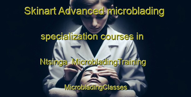 Skinart Advanced microblading specialization courses in Ntsinga | #MicrobladingTraining #MicrobladingClasses #SkinartTraining-South Africa