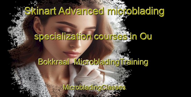 Skinart Advanced microblading specialization courses in Ou Bokkraal | MicrobladingTraining | MicrobladingClasses | SkinartTraining-South Africa